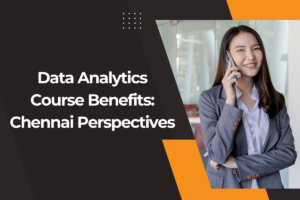 Read more about the article Data Analytics Course Benefits: Chennai Perspectives